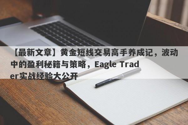 【最新文章】黄金短线交易高手养成记，波动中的盈利秘籍与策略，Eagle Trader实战经验大公开-第1张图片-Eagle Trader