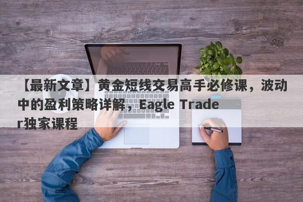 【最新文章】黄金短线交易高手必修课，波动中的盈利策略详解，Eagle Trader独家课程-第1张图片-Eagle Trader