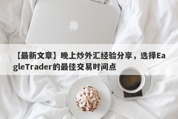 【最新文章】晚上炒外汇经验分享，选择EagleTrader的最佳交易时间点-第1张图片-Eagle Trader