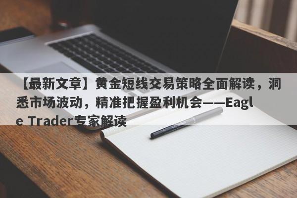 【最新文章】黄金短线交易策略全面解读，洞悉市场波动，精准把握盈利机会——Eagle Trader专家解读-第1张图片-Eagle Trader