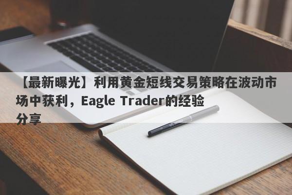 【最新曝光】利用黄金短线交易策略在波动市场中获利，Eagle Trader的经验分享-第1张图片-Eagle Trader