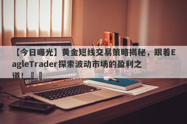 【今日曝光】黄金短线交易策略揭秘，跟着EagleTrader探索波动市场的盈利之道！​​-第1张图片-Eagle Trader