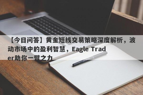 【今日问答】黄金短线交易策略深度解析，波动市场中的盈利智慧，Eagle Trader助你一臂之力-第1张图片-Eagle Trader