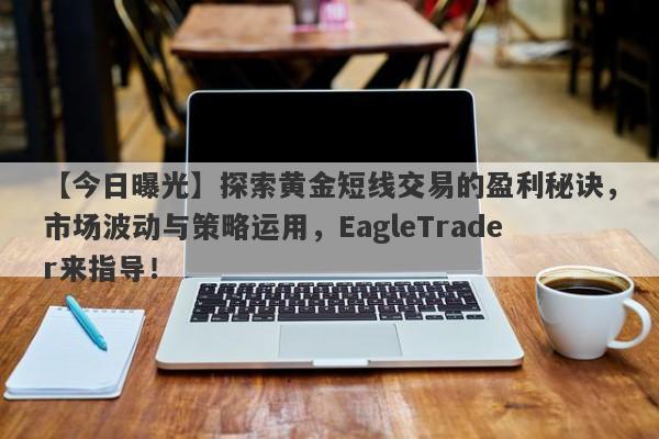 【今日曝光】探索黄金短线交易的盈利秘诀，市场波动与策略运用，EagleTrader来指导！-第1张图片-Eagle Trader