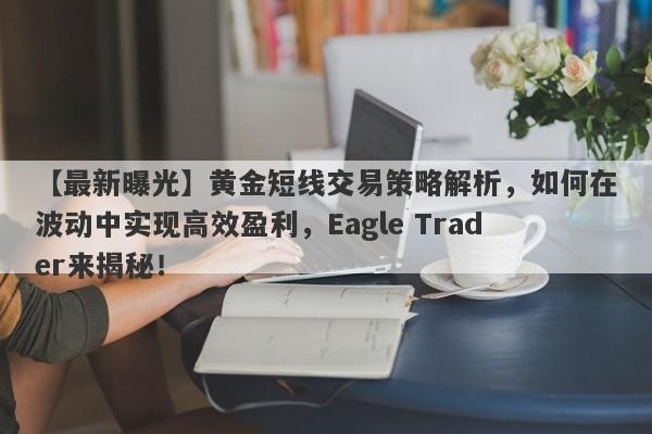 【最新曝光】黄金短线交易策略解析，如何在波动中实现高效盈利，Eagle Trader来揭秘！-第1张图片-Eagle Trader