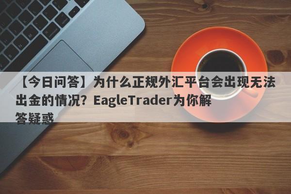 【今日问答】为什么正规外汇平台会出现无法出金的情况？EagleTrader为你解答疑惑-第1张图片-Eagle Trader