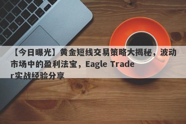 【今日曝光】黄金短线交易策略大揭秘，波动市场中的盈利法宝，Eagle Trader实战经验分享-第1张图片-Eagle Trader