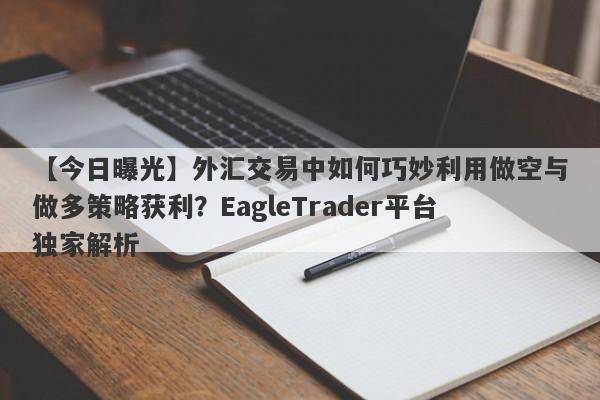 【今日曝光】外汇交易中如何巧妙利用做空与做多策略获利？EagleTrader平台独家解析-第1张图片-Eagle Trader