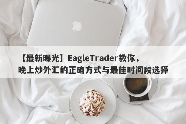 【最新曝光】EagleTrader教你，晚上炒外汇的正确方式与最佳时间段选择-第1张图片-Eagle Trader