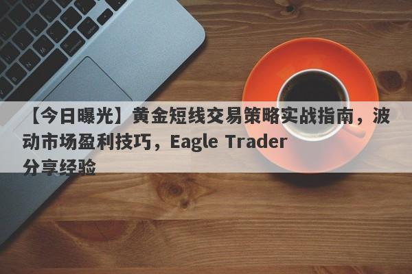 【今日曝光】黄金短线交易策略实战指南，波动市场盈利技巧，Eagle Trader分享经验-第1张图片-Eagle Trader