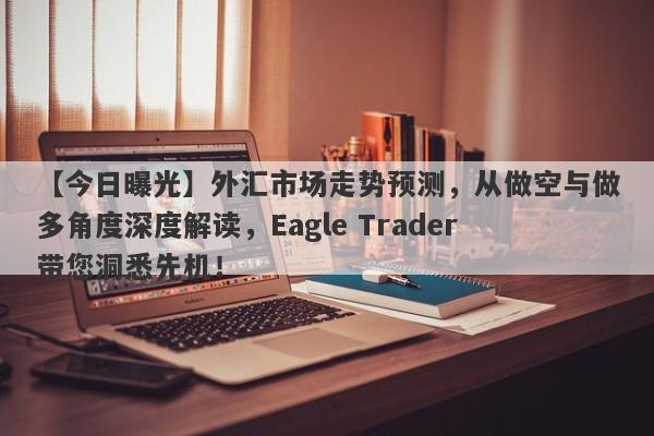 【今日曝光】外汇市场走势预测，从做空与做多角度深度解读，Eagle Trader带您洞悉先机！-第1张图片-Eagle Trader