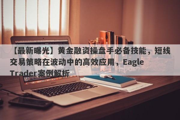 【最新曝光】黄金融资操盘手必备技能，短线交易策略在波动中的高效应用，Eagle Trader案例解析-第1张图片-Eagle Trader