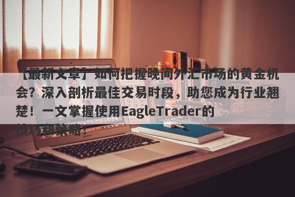 【最新文章】如何把握晚间外汇市场的黄金机会？深入剖析最佳交易时段，助您成为行业翘楚！一文掌握使用EagleTrader的技巧和策略！-第1张图片-Eagle Trader