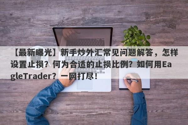 【最新曝光】新手炒外汇常见问题解答，怎样设置止损？何为合适的止损比例？如何用EagleTrader？一网打尽！-第1张图片-Eagle Trader