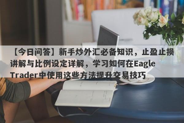 【今日问答】新手炒外汇必备知识，止盈止损讲解与比例设定详解，学习如何在EagleTrader中使用这些方法提升交易技巧-第1张图片-Eagle Trader