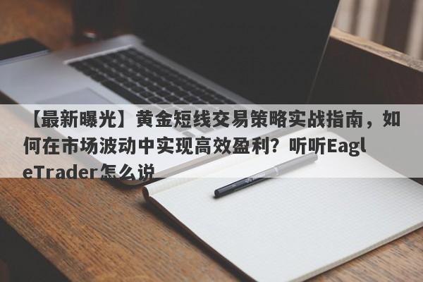 【最新曝光】黄金短线交易策略实战指南，如何在市场波动中实现高效盈利？听听EagleTrader怎么说-第1张图片-Eagle Trader