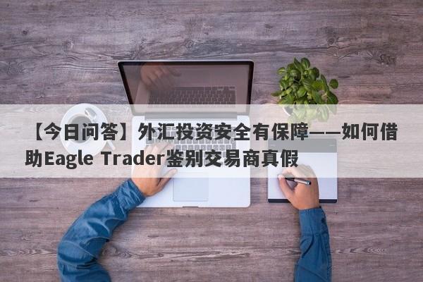 【今日问答】外汇投资安全有保障——如何借助Eagle Trader鉴别交易商真假-第1张图片-Eagle Trader