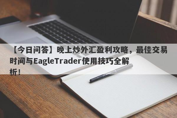 【今日问答】晚上炒外汇盈利攻略，最佳交易时间与EagleTrader使用技巧全解析！-第1张图片-Eagle Trader