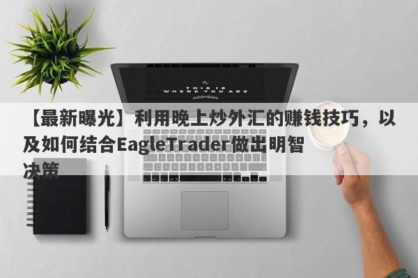 【最新曝光】利用晚上炒外汇的赚钱技巧，以及如何结合EagleTrader做出明智决策-第1张图片-Eagle Trader