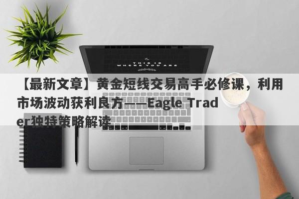 【最新文章】黄金短线交易高手必修课，利用市场波动获利良方——Eagle Trader独特策略解读-第1张图片-Eagle Trader