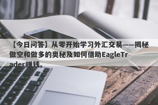 【今日问答】从零开始学习外汇交易——揭秘做空和做多的奥秘及如何借助EagleTrader赚钱。-第1张图片-Eagle Trader