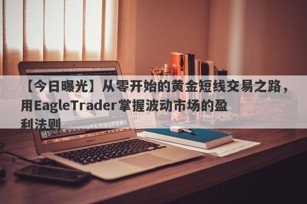 【今日曝光】从零开始的黄金短线交易之路，用EagleTrader掌握波动市场的盈利法则-第1张图片-Eagle Trader