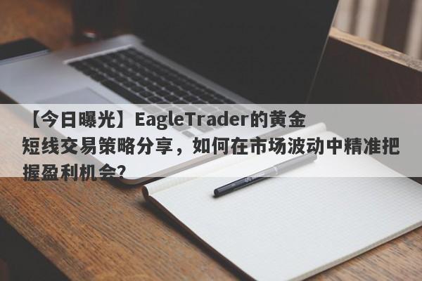 【今日曝光】EagleTrader的黄金短线交易策略分享，如何在市场波动中精准把握盈利机会？-第1张图片-Eagle Trader