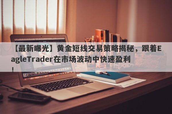 【最新曝光】黄金短线交易策略揭秘，跟着EagleTrader在市场波动中快速盈利！-第1张图片-Eagle Trader