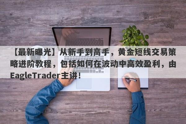 【最新曝光】从新手到高手，黄金短线交易策略进阶教程，包括如何在波动中高效盈利，由EagleTrader主讲！-第1张图片-Eagle Trader