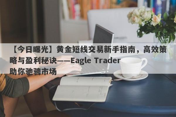 【今日曝光】黄金短线交易新手指南，高效策略与盈利秘诀——Eagle Trader助你驰骋市场-第1张图片-Eagle Trader