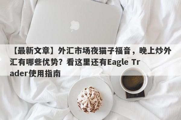 【最新文章】外汇市场夜猫子福音，晚上炒外汇有哪些优势？看这里还有Eagle Trader使用指南-第1张图片-Eagle Trader