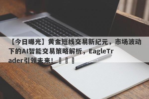 【今日曝光】黄金短线交易新纪元，市场波动下的AI智能交易策略解析，EagleTrader引领未来！​​​-第1张图片-Eagle Trader