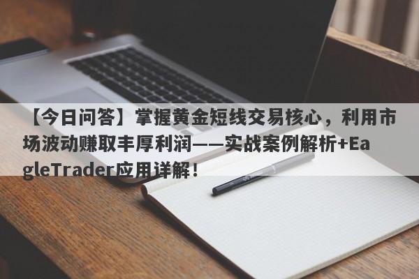 【今日问答】掌握黄金短线交易核心，利用市场波动赚取丰厚利润——实战案例解析+EagleTrader应用详解！-第1张图片-Eagle Trader