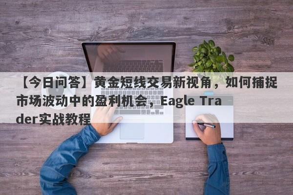 【今日问答】黄金短线交易新视角，如何捕捉市场波动中的盈利机会，Eagle Trader实战教程-第1张图片-Eagle Trader