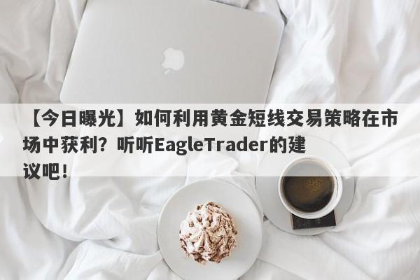 【今日曝光】如何利用黄金短线交易策略在市场中获利？听听EagleTrader的建议吧！-第1张图片-Eagle Trader