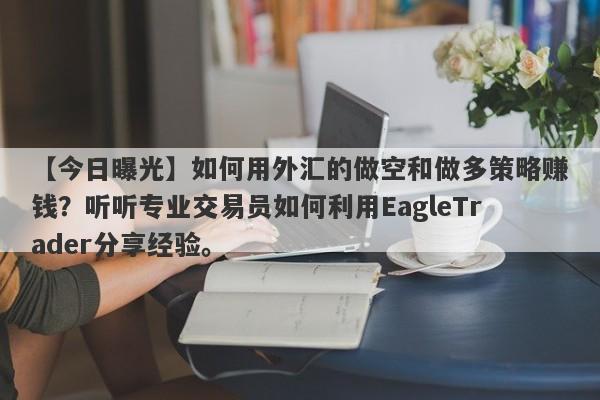 【今日曝光】如何用外汇的做空和做多策略赚钱？听听专业交易员如何利用EagleTrader分享经验。-第1张图片-Eagle Trader