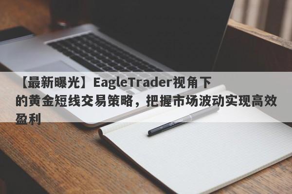 【最新曝光】EagleTrader视角下的黄金短线交易策略，把握市场波动实现高效盈利-第1张图片-Eagle Trader