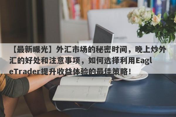 【最新曝光】外汇市场的秘密时间，晚上炒外汇的好处和注意事项，如何选择利用EagleTrader提升收益体验的最佳策略！-第1张图片-Eagle Trader