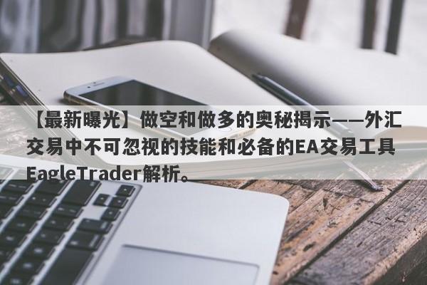 【最新曝光】做空和做多的奥秘揭示——外汇交易中不可忽视的技能和必备的EA交易工具EagleTrader解析。-第1张图片-Eagle Trader