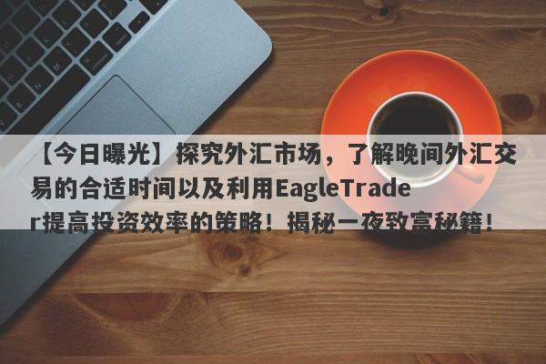 【今日曝光】探究外汇市场，了解晚间外汇交易的合适时间以及利用EagleTrader提高投资效率的策略！揭秘一夜致富秘籍！-第1张图片-Eagle Trader