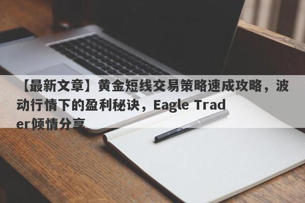 【最新文章】黄金短线交易策略速成攻略，波动行情下的盈利秘诀，Eagle Trader倾情分享-第1张图片-Eagle Trader