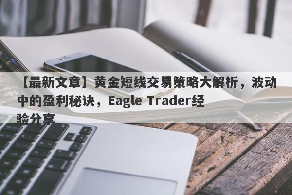 【最新文章】黄金短线交易策略大解析，波动中的盈利秘诀，Eagle Trader经验分享-第1张图片-Eagle Trader