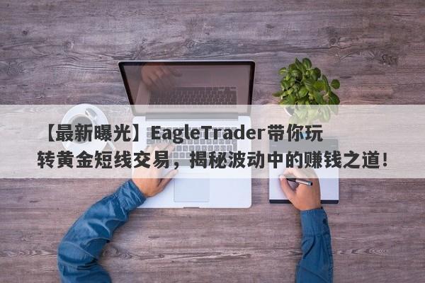 【最新曝光】EagleTrader带你玩转黄金短线交易，揭秘波动中的赚钱之道！-第1张图片-Eagle Trader