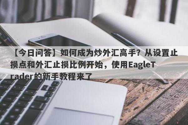 【今日问答】如何成为炒外汇高手？从设置止损点和外汇止损比例开始，使用EagleTrader的新手教程来了-第1张图片-Eagle Trader