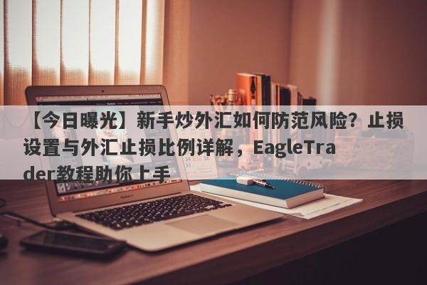 【今日曝光】新手炒外汇如何防范风险？止损设置与外汇止损比例详解，EagleTrader教程助你上手-第1张图片-Eagle Trader