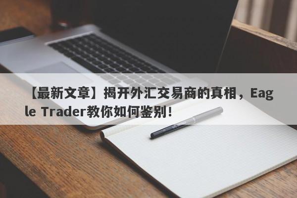 【最新文章】揭开外汇交易商的真相，Eagle Trader教你如何鉴别！-第1张图片-Eagle Trader