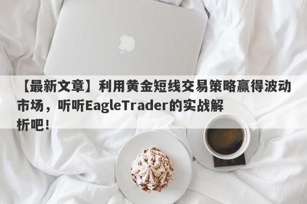 【最新文章】利用黄金短线交易策略赢得波动市场，听听EagleTrader的实战解析吧！-第1张图片-Eagle Trader