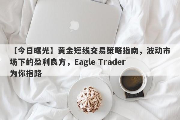 【今日曝光】黄金短线交易策略指南，波动市场下的盈利良方，Eagle Trader为你指路-第1张图片-Eagle Trader