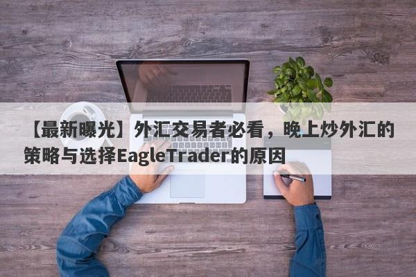 【最新曝光】外汇交易者必看，晚上炒外汇的策略与选择EagleTrader的原因-第1张图片-Eagle Trader