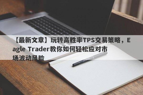 【最新文章】玩转高胜率TPS交易策略，Eagle Trader教你如何轻松应对市场波动风险-第1张图片-Eagle Trader